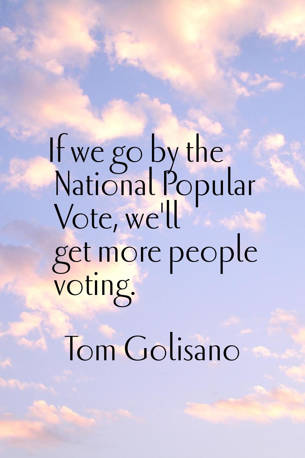 If we go by the National Popular Vote, we'll get more people voting.