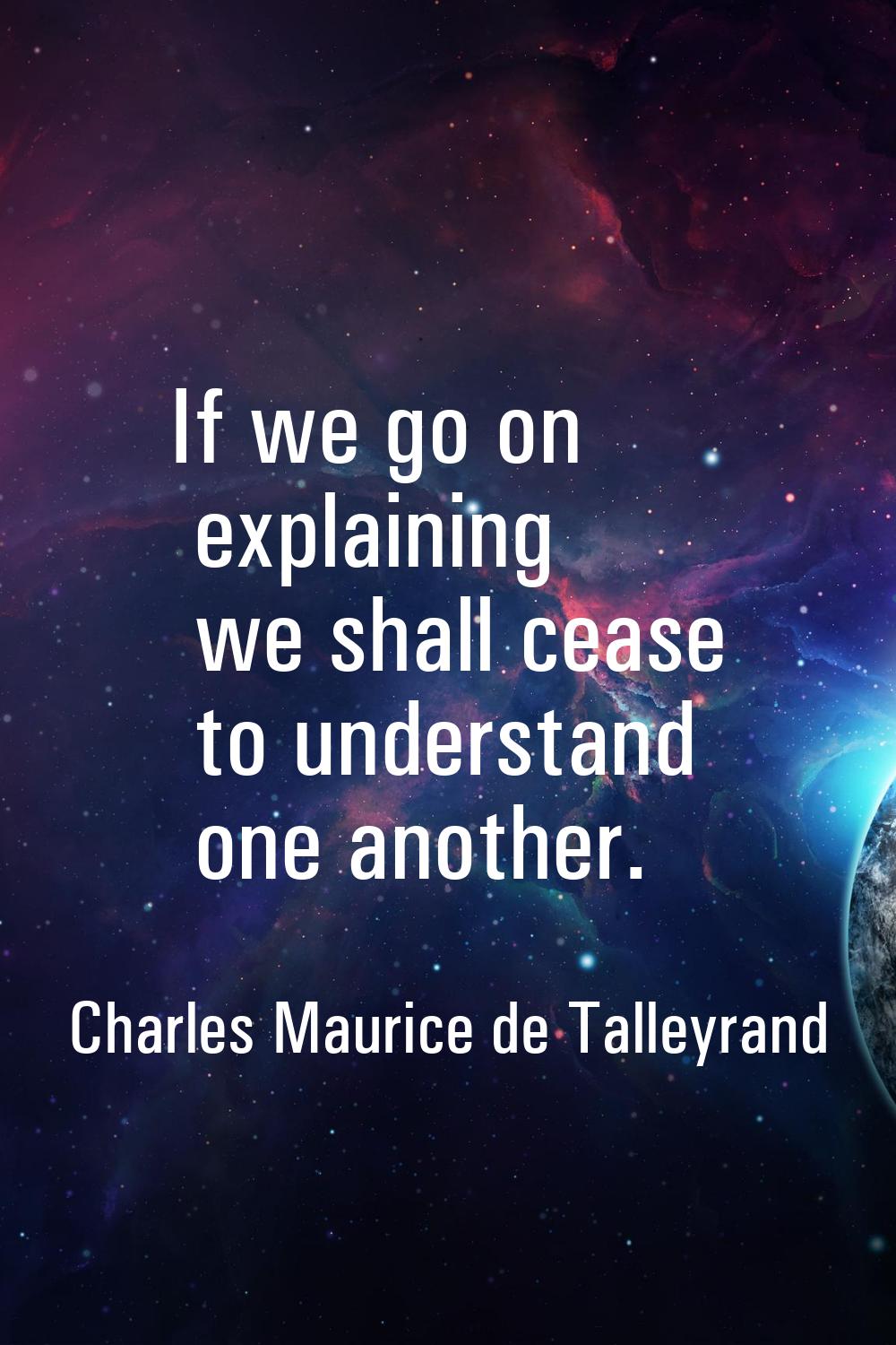 If we go on explaining we shall cease to understand one another.