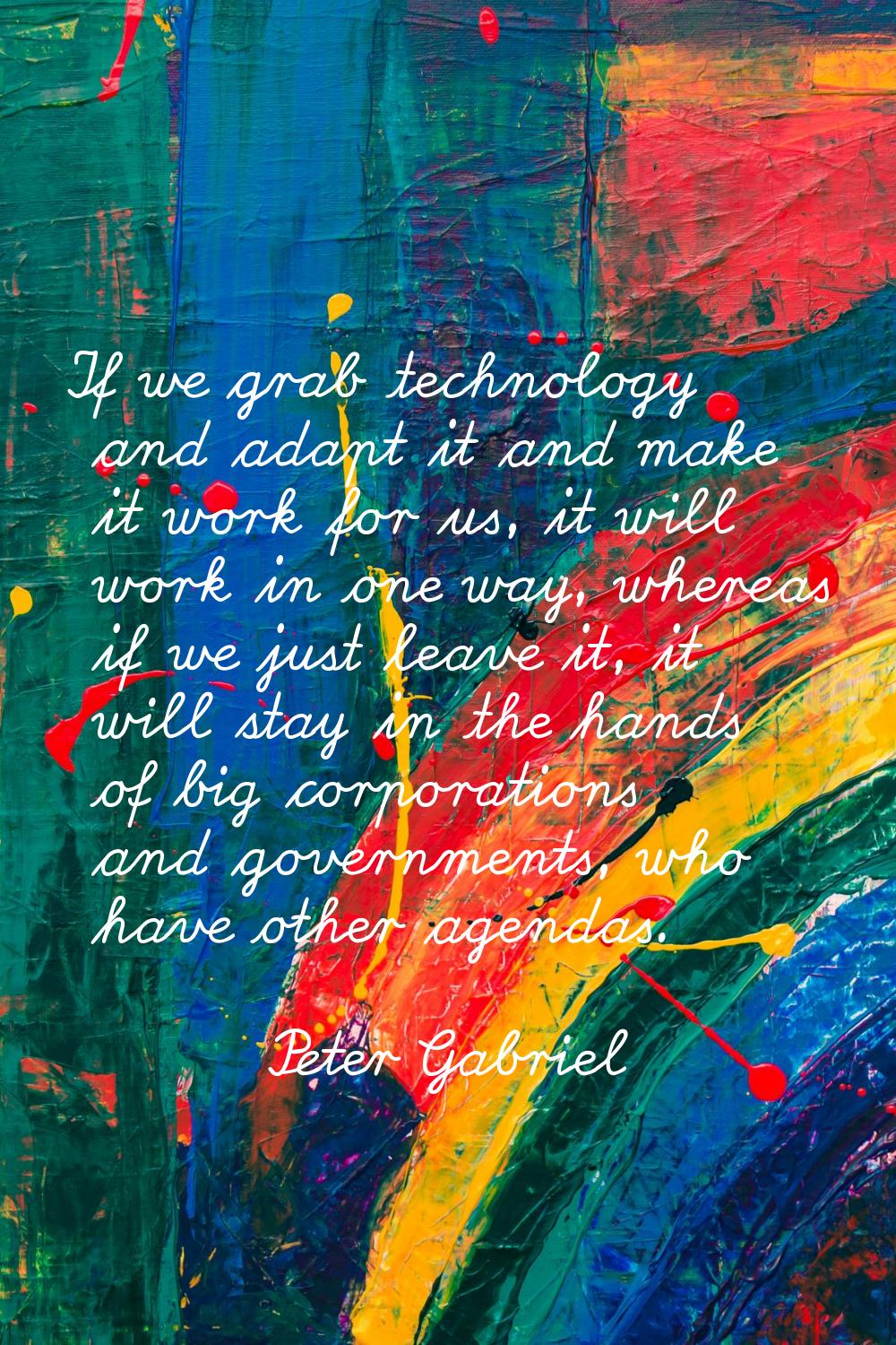 If we grab technology and adapt it and make it work for us, it will work in one way, whereas if we 