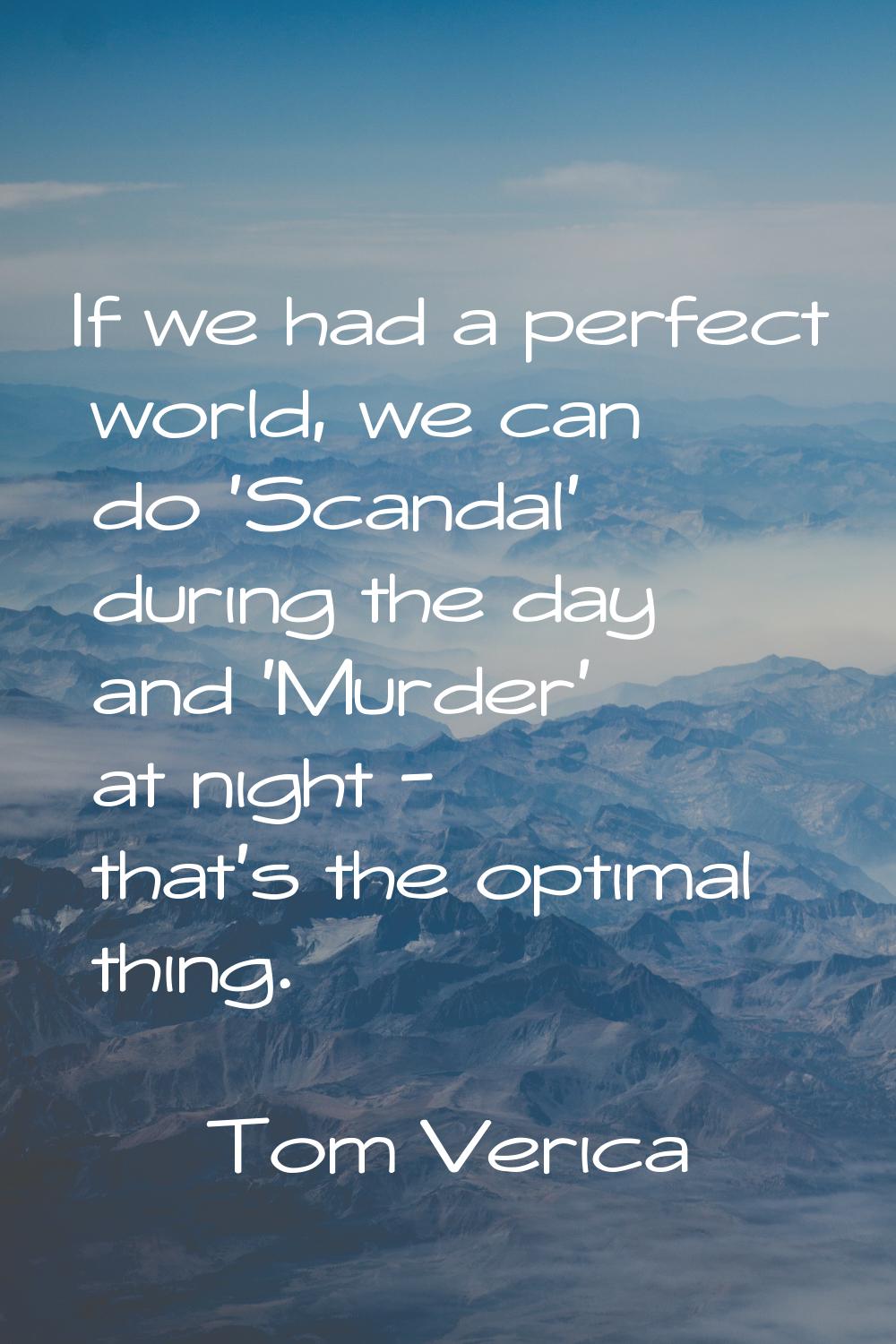 If we had a perfect world, we can do 'Scandal' during the day and 'Murder' at night - that's the op
