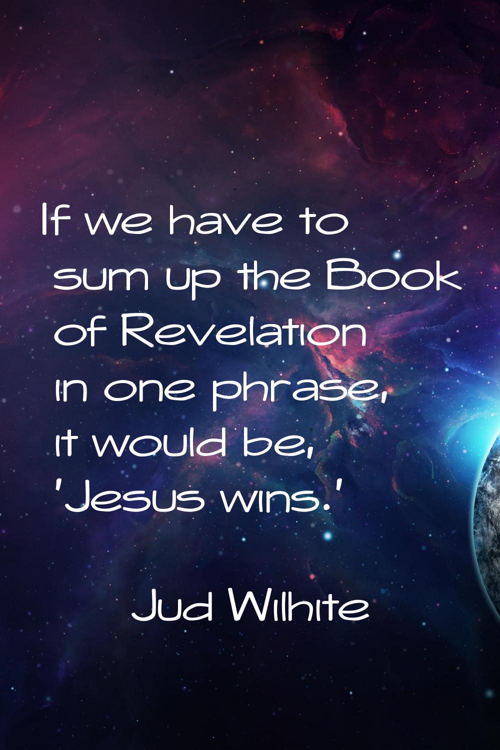 If we have to sum up the Book of Revelation in one phrase, it would be, 'Jesus wins.'