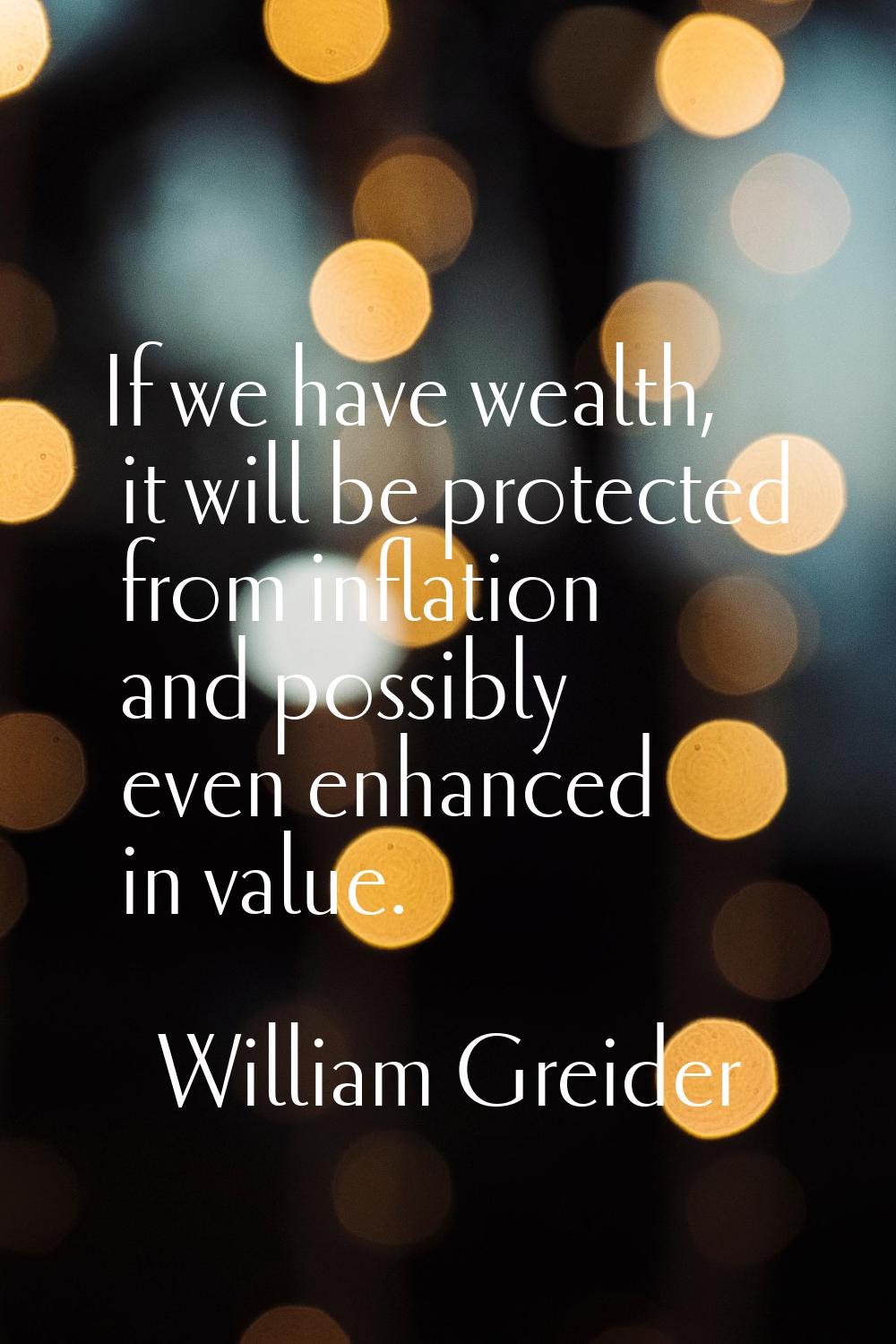 If we have wealth, it will be protected from inflation and possibly even enhanced in value.
