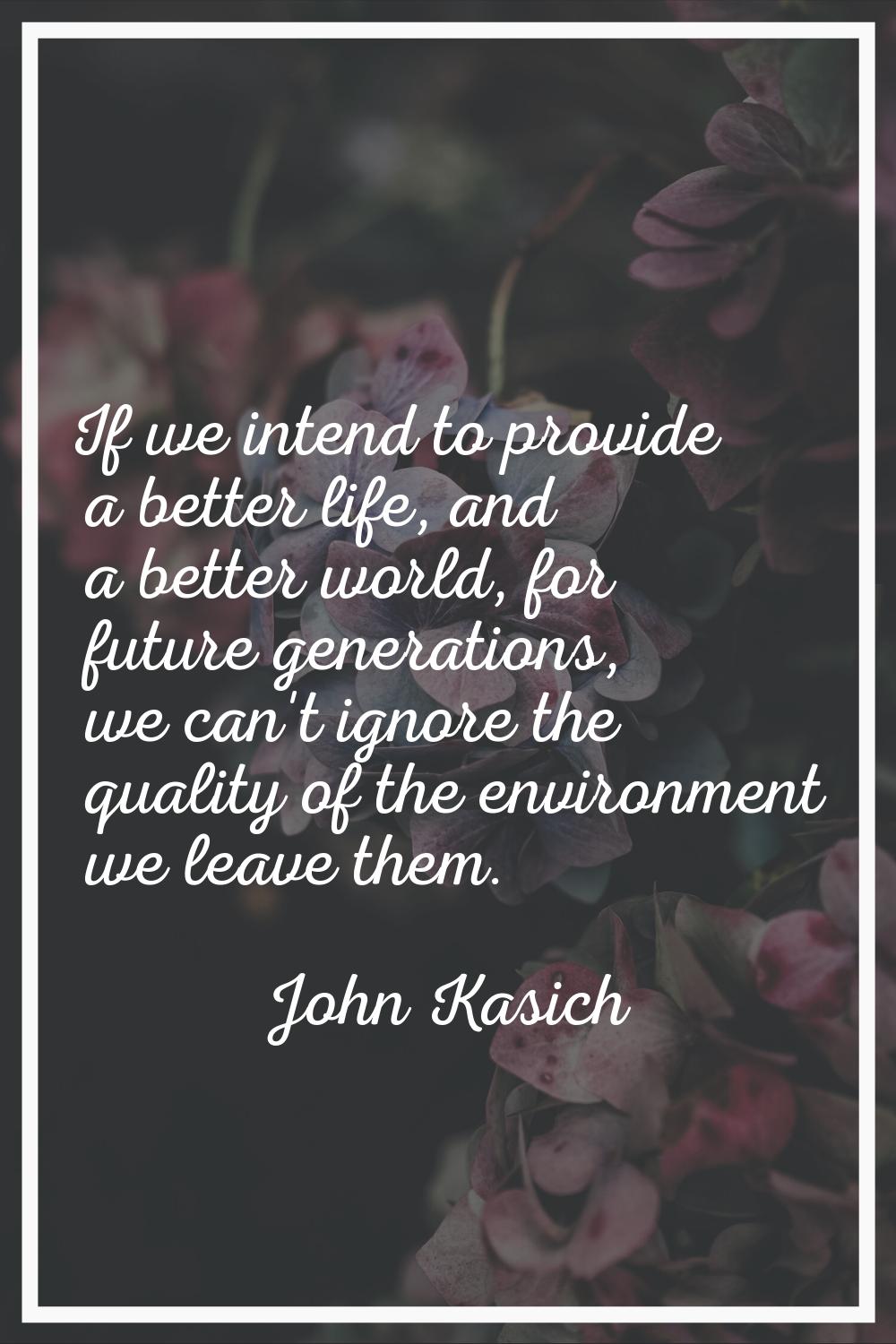 If we intend to provide a better life, and a better world, for future generations, we can't ignore 