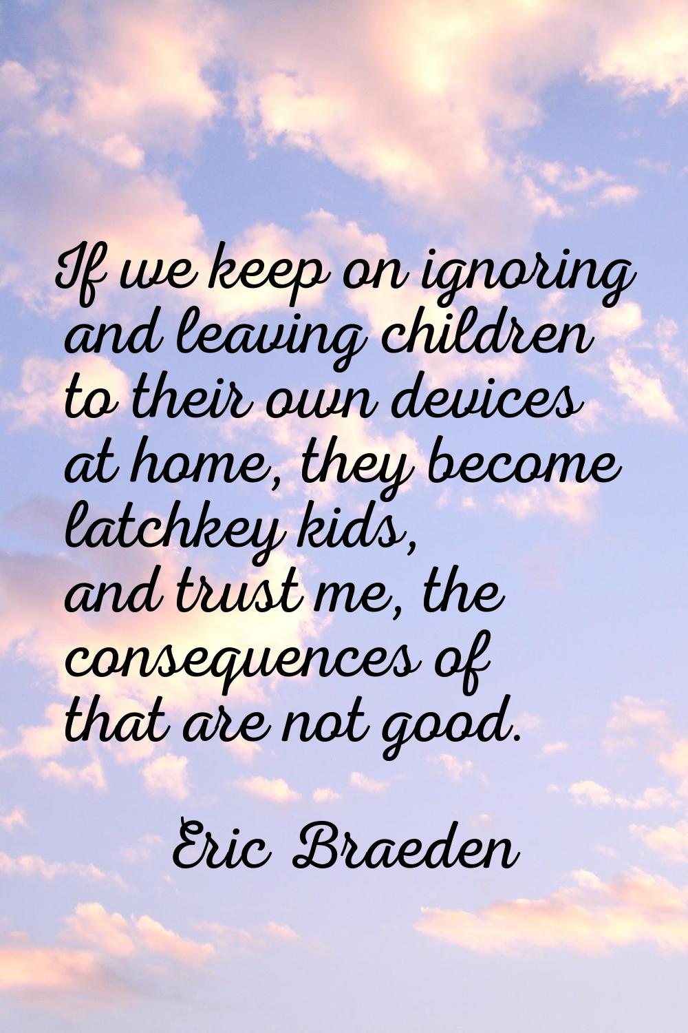 If we keep on ignoring and leaving children to their own devices at home, they become latchkey kids