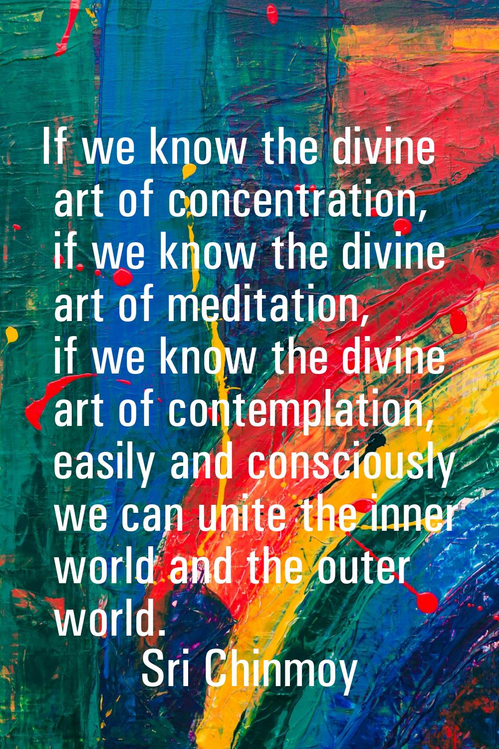If we know the divine art of concentration, if we know the divine art of meditation, if we know the