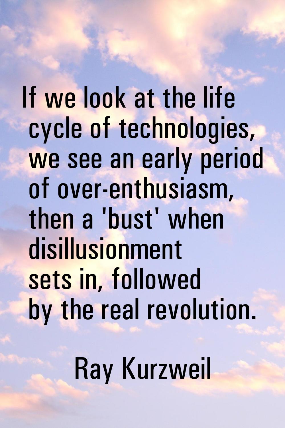 If we look at the life cycle of technologies, we see an early period of over-enthusiasm, then a 'bu