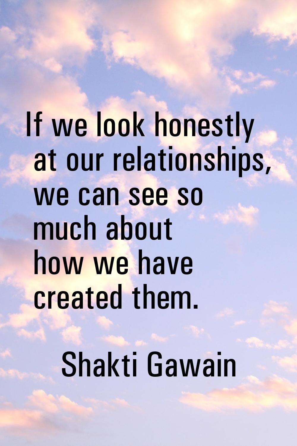 If we look honestly at our relationships, we can see so much about how we have created them.