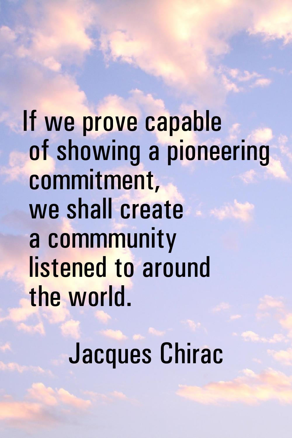 If we prove capable of showing a pioneering commitment, we shall create a commmunity listened to ar