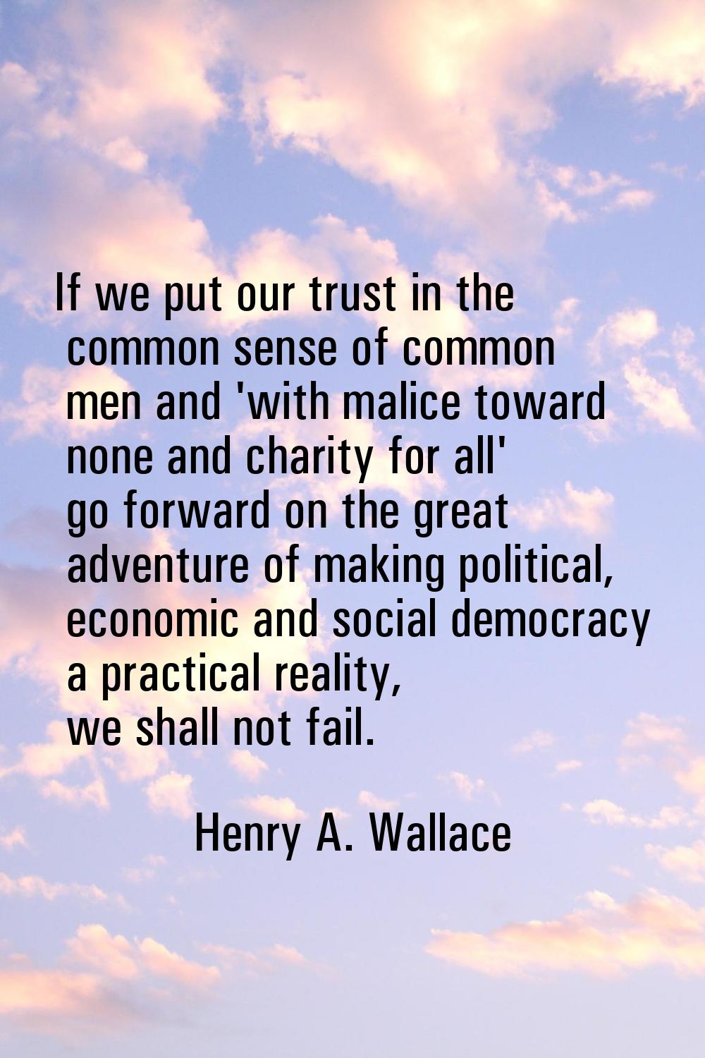 If we put our trust in the common sense of common men and 'with malice toward none and charity for 
