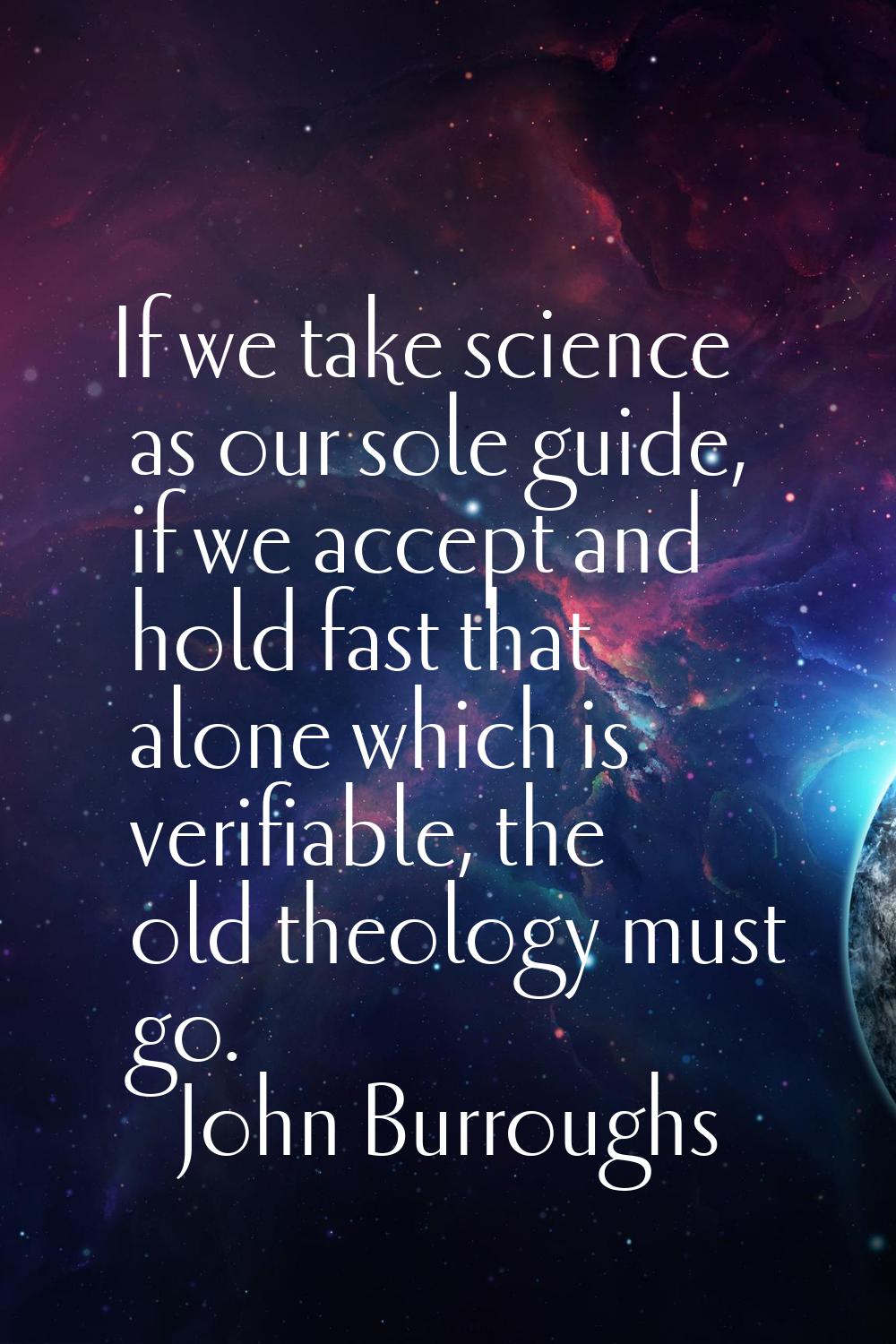 If we take science as our sole guide, if we accept and hold fast that alone which is verifiable, th