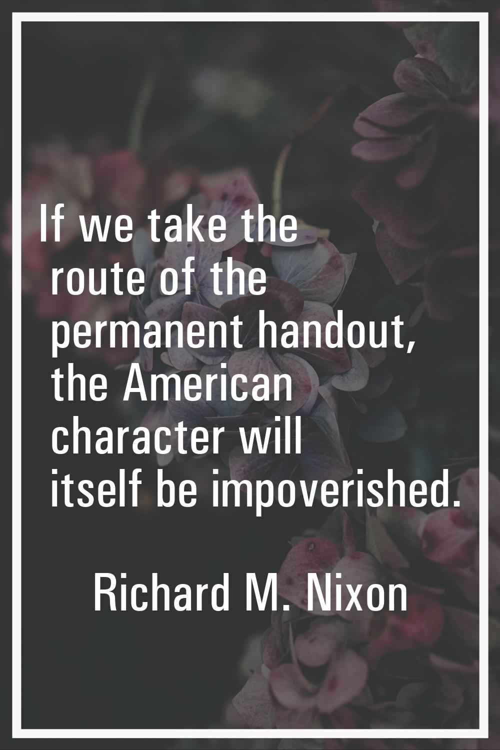 If we take the route of the permanent handout, the American character will itself be impoverished.