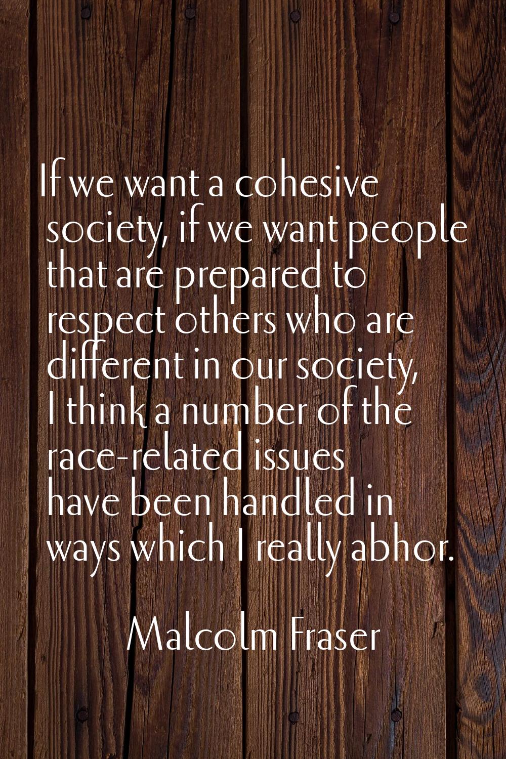 If we want a cohesive society, if we want people that are prepared to respect others who are differ