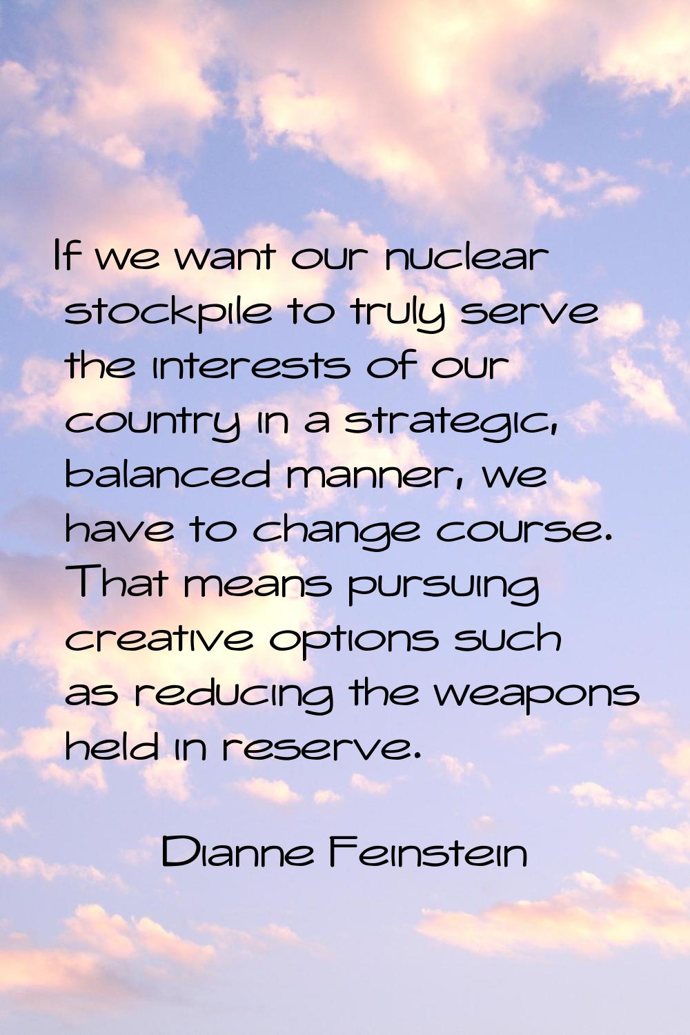 If we want our nuclear stockpile to truly serve the interests of our country in a strategic, balanc