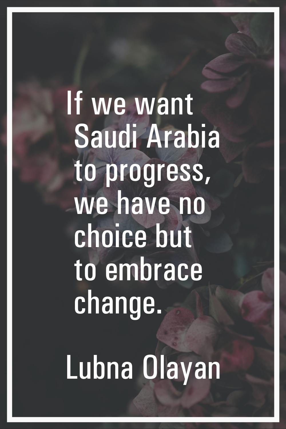 If we want Saudi Arabia to progress, we have no choice but to embrace change.