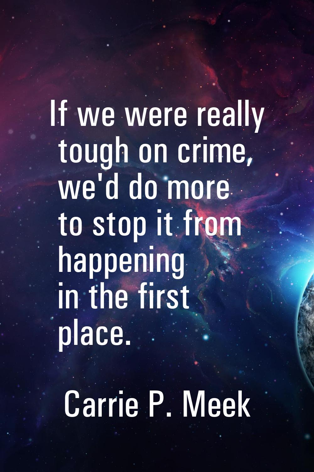 If we were really tough on crime, we'd do more to stop it from happening in the first place.