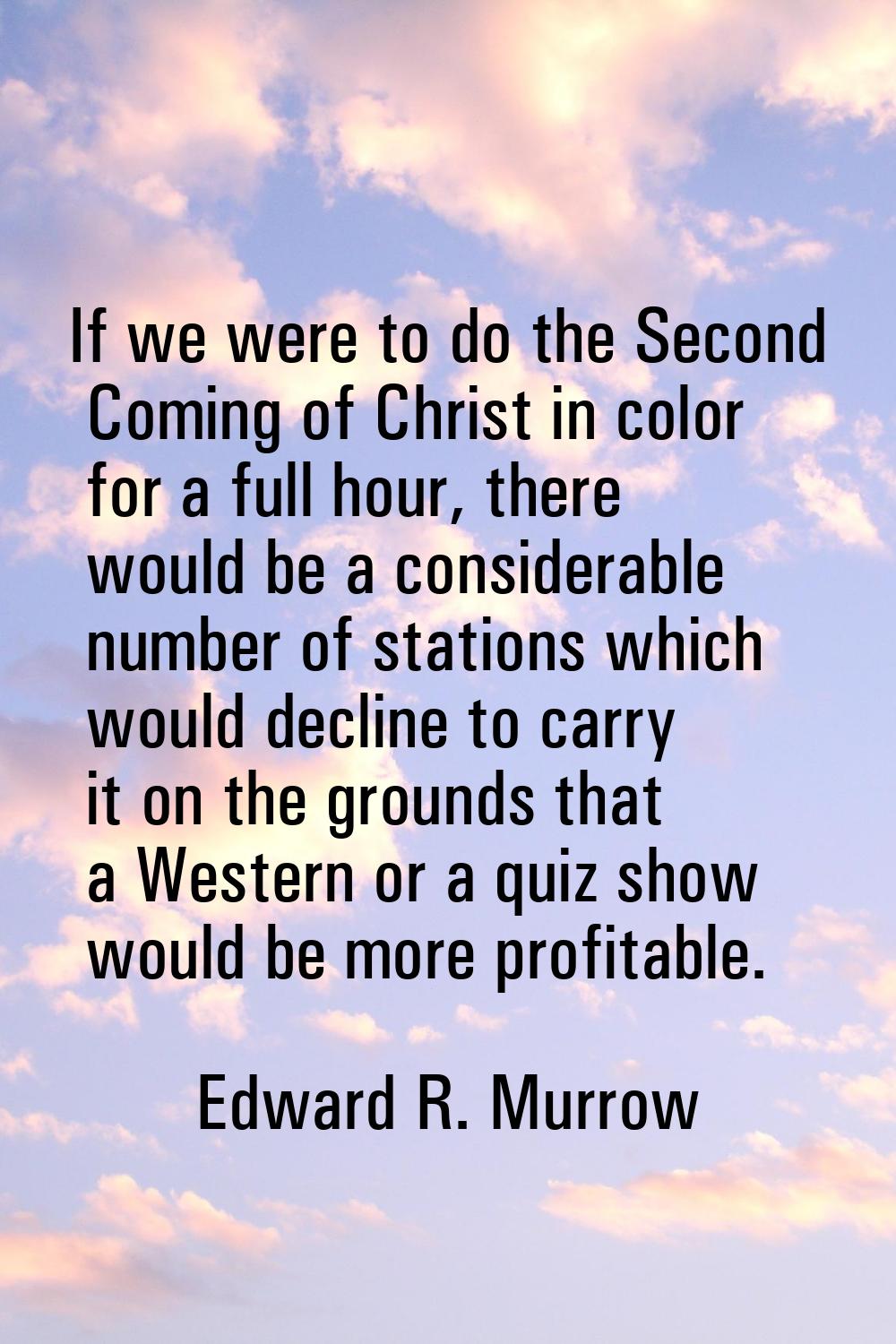 If we were to do the Second Coming of Christ in color for a full hour, there would be a considerabl