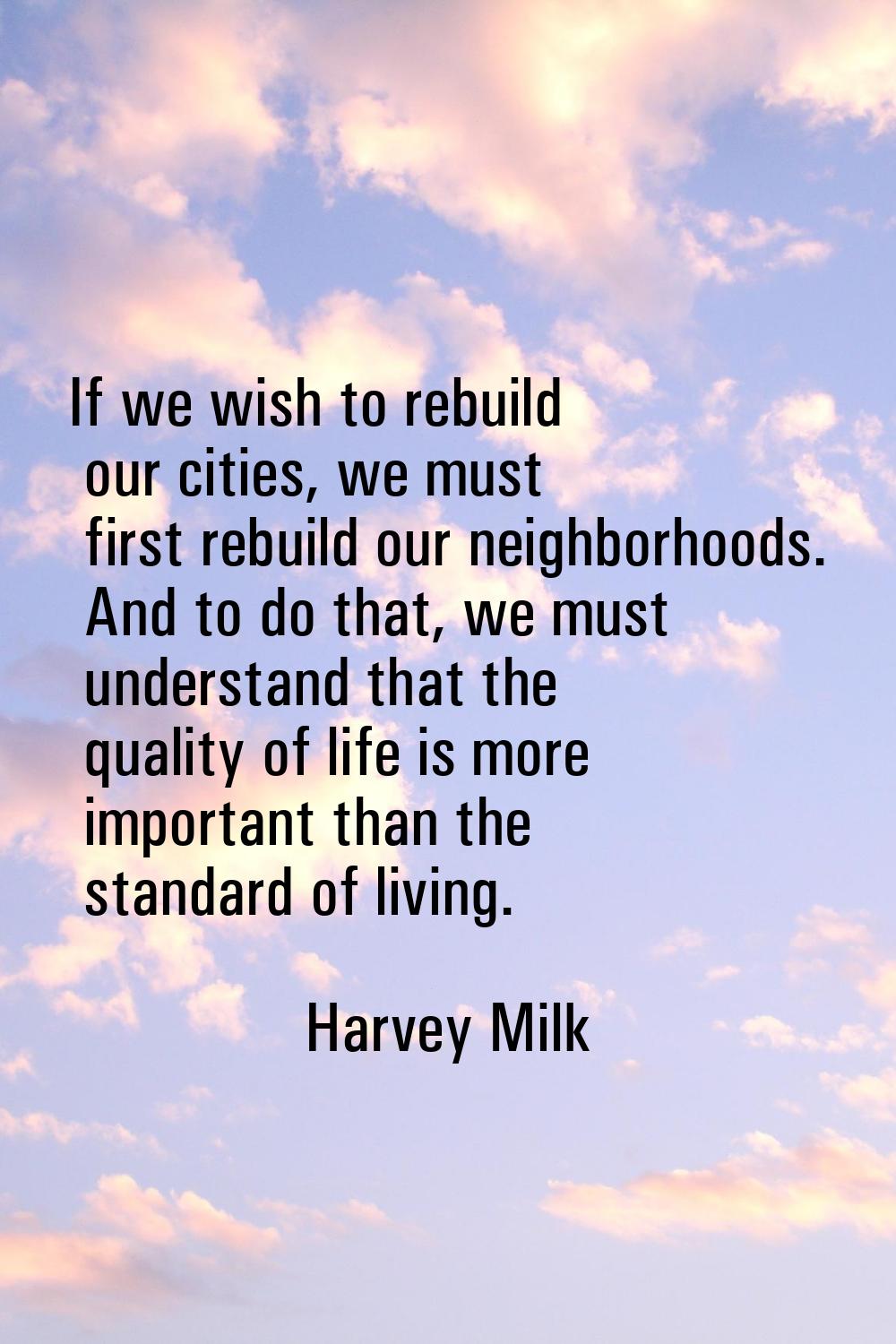 If we wish to rebuild our cities, we must first rebuild our neighborhoods. And to do that, we must 