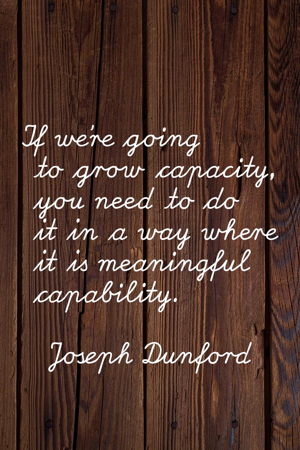 If we're going to grow capacity, you need to do it in a way where it is meaningful capability.