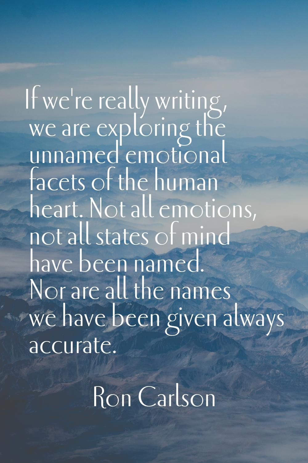 If we're really writing, we are exploring the unnamed emotional facets of the human heart. Not all 