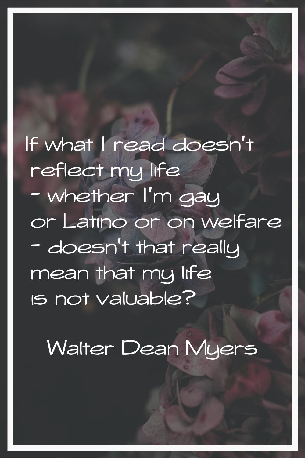 If what I read doesn't reflect my life - whether I'm gay or Latino or on welfare - doesn't that rea