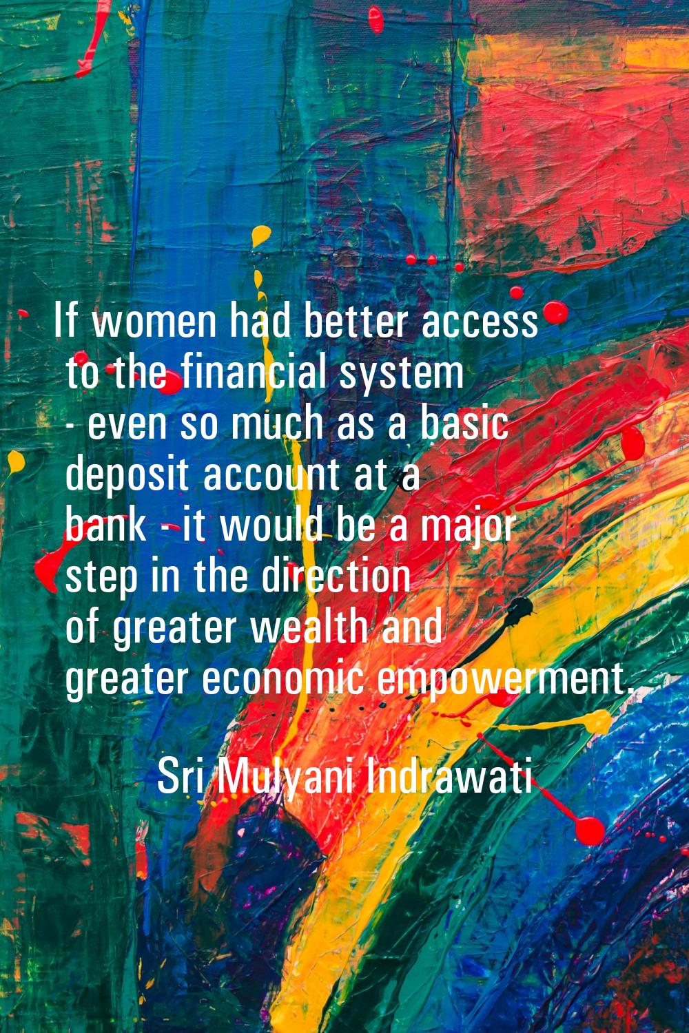 If women had better access to the financial system - even so much as a basic deposit account at a b