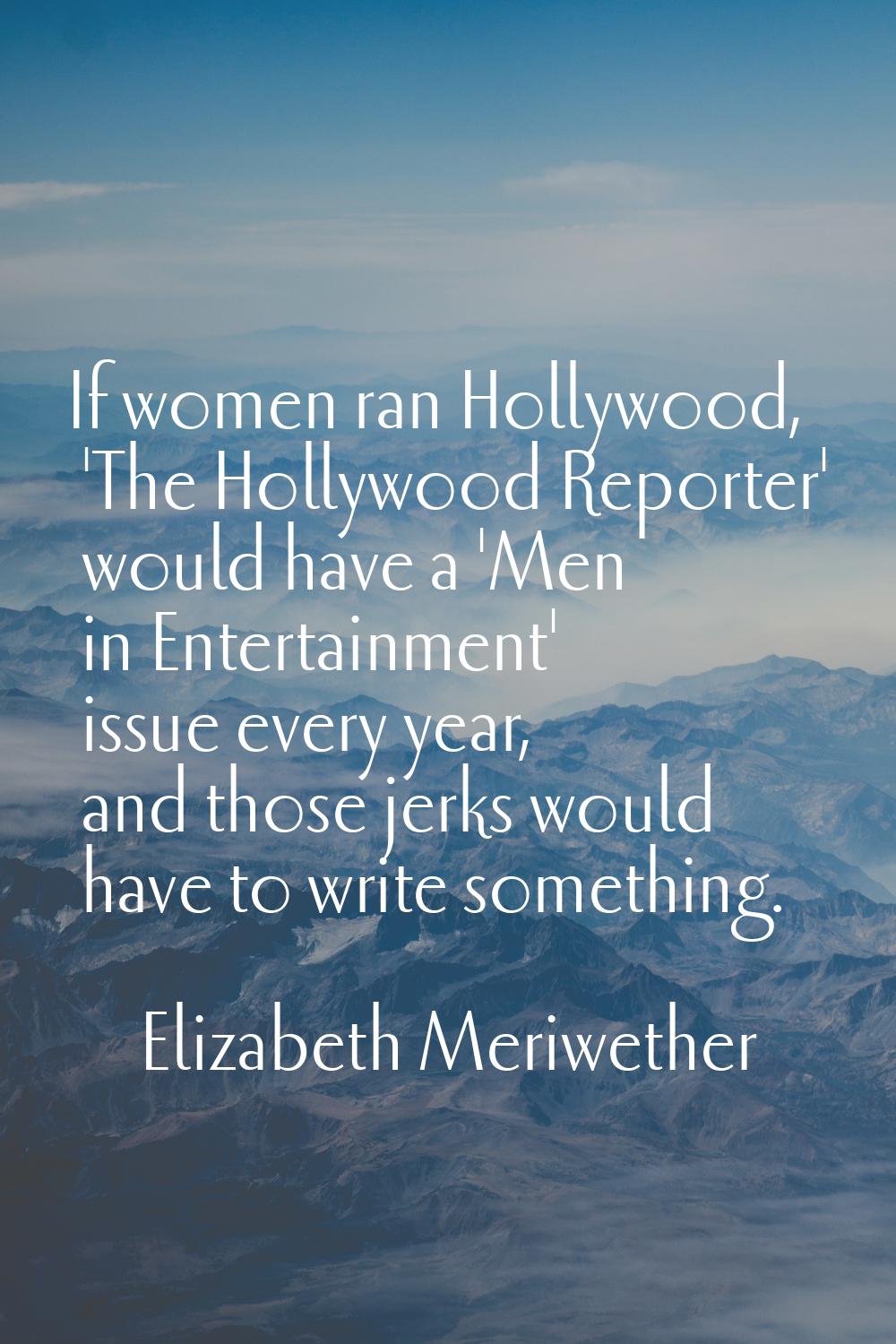 If women ran Hollywood, 'The Hollywood Reporter' would have a 'Men in Entertainment' issue every ye