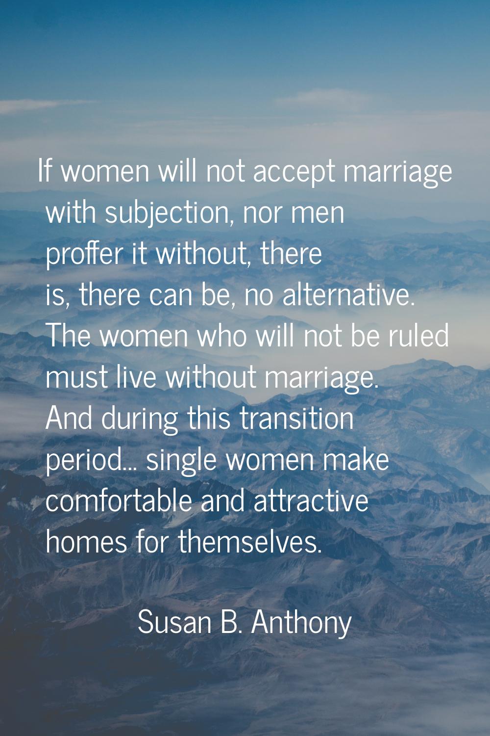If women will not accept marriage with subjection, nor men proffer it without, there is, there can 