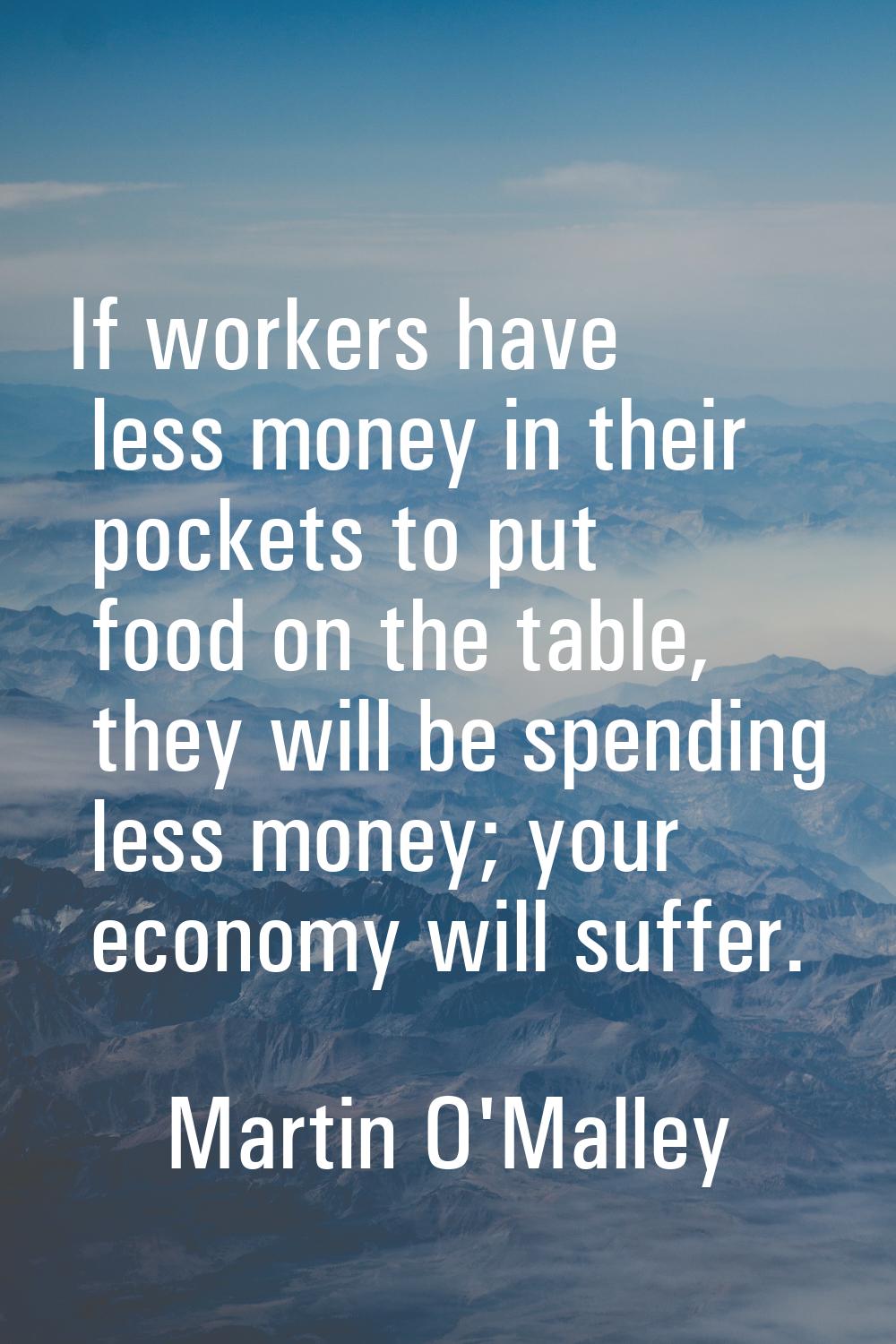 If workers have less money in their pockets to put food on the table, they will be spending less mo