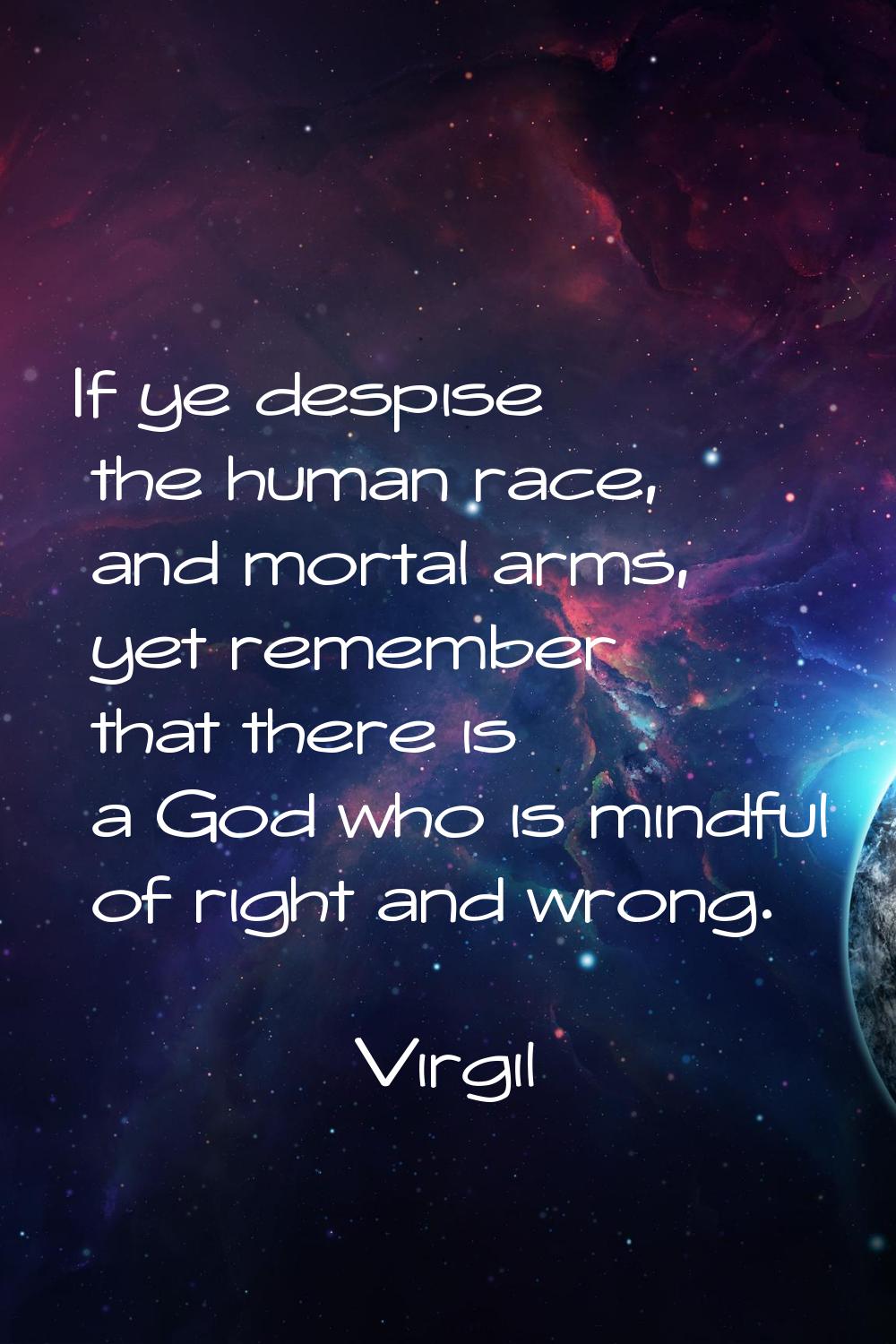 If ye despise the human race, and mortal arms, yet remember that there is a God who is mindful of r