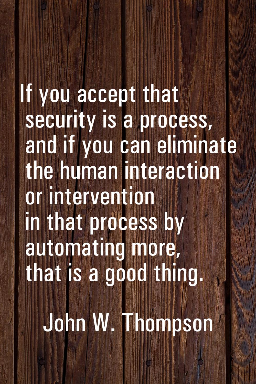 If you accept that security is a process, and if you can eliminate the human interaction or interve