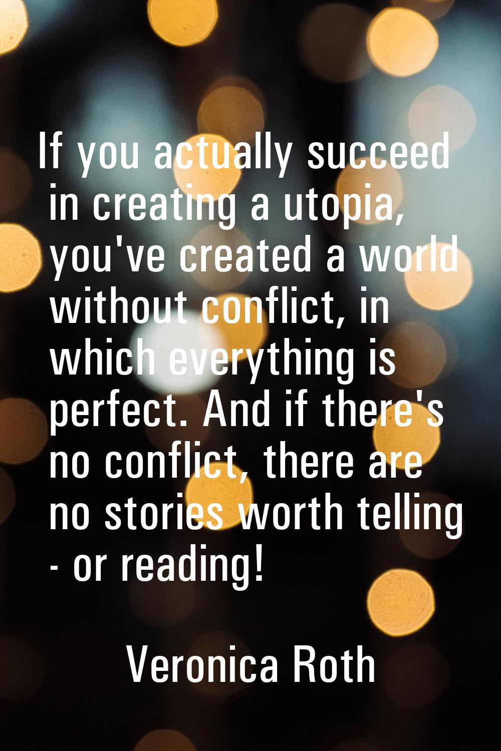 If you actually succeed in creating a utopia, you've created a world without conflict, in which eve