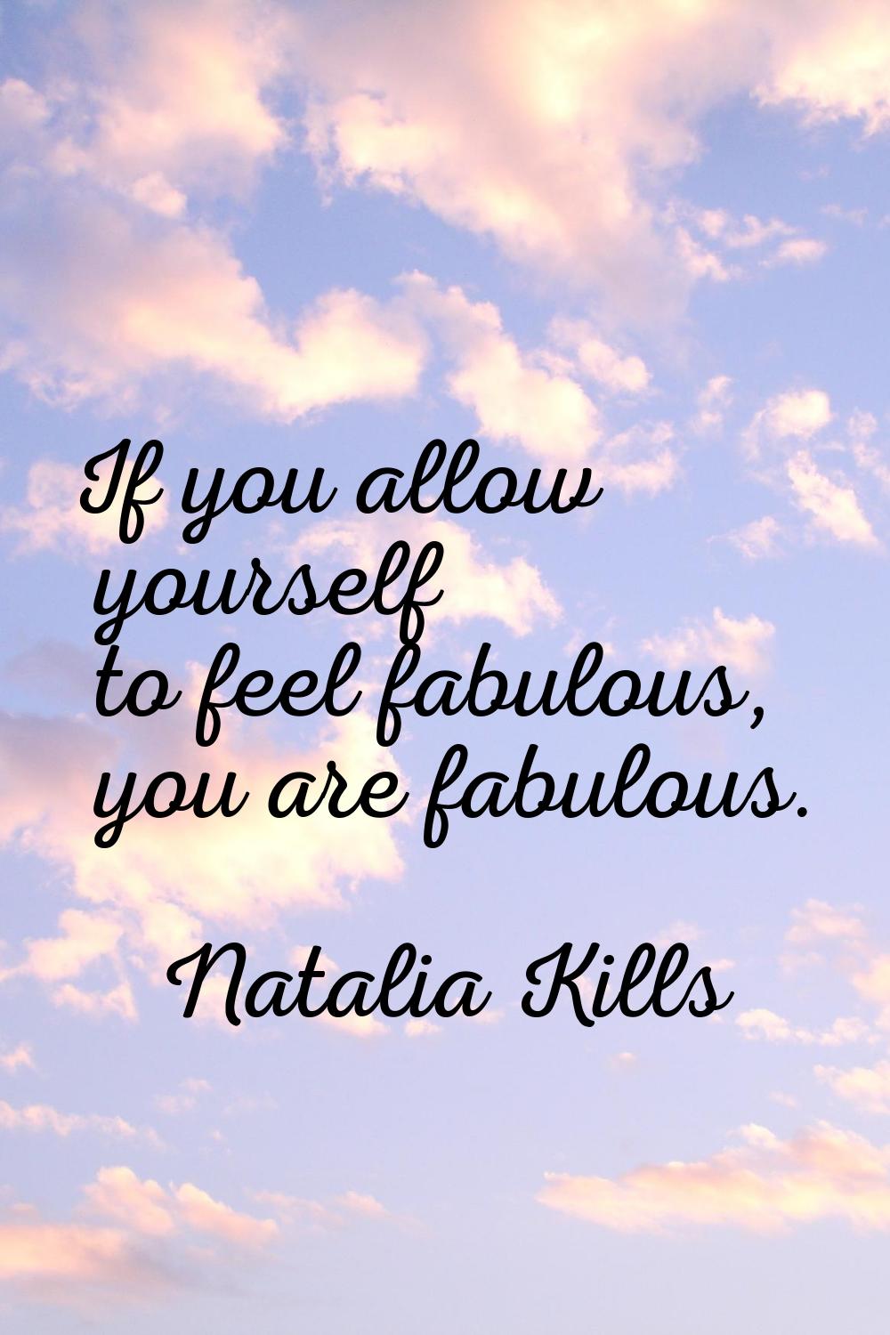 If you allow yourself to feel fabulous, you are fabulous.
