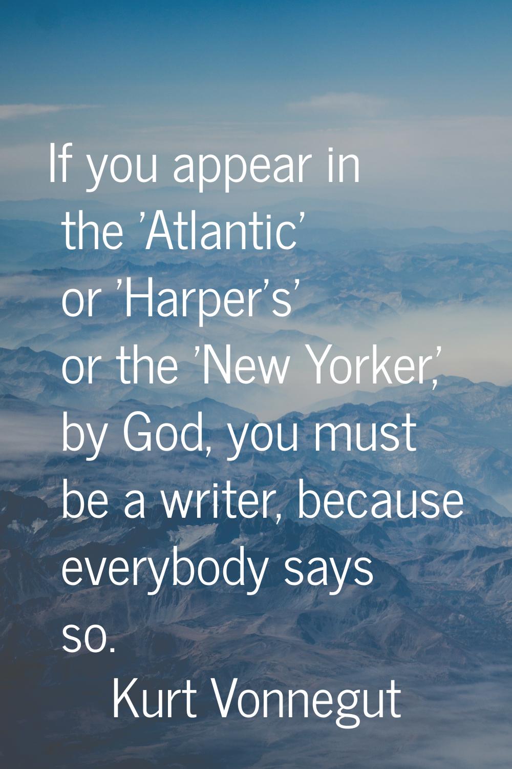 If you appear in the 'Atlantic' or 'Harper's' or the 'New Yorker,' by God, you must be a writer, be