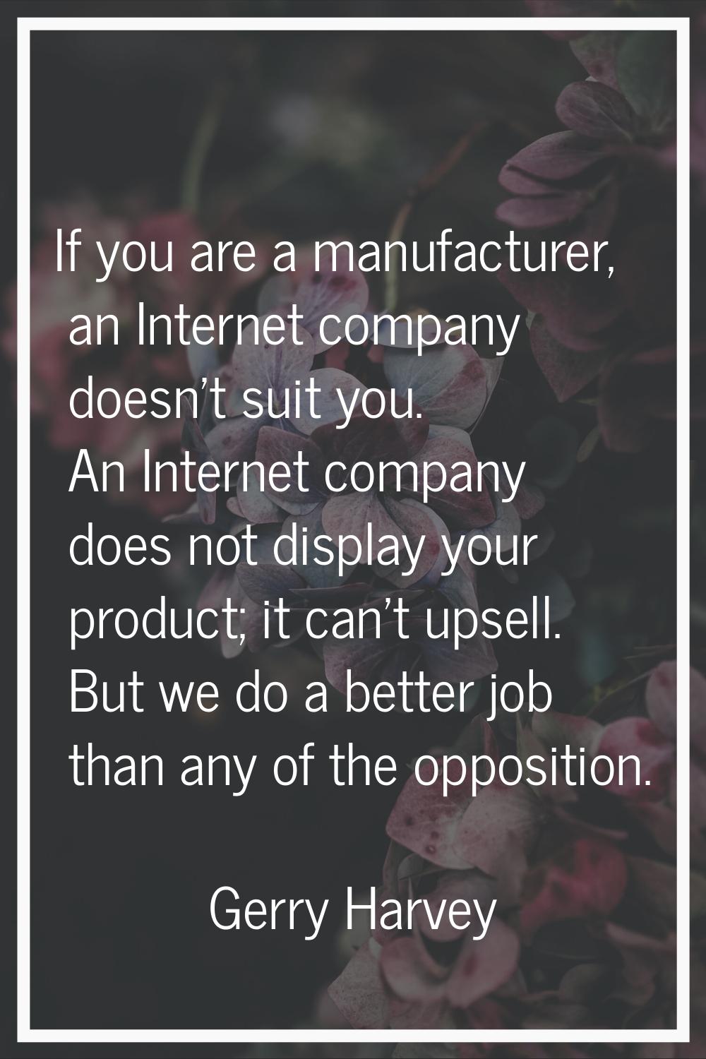 If you are a manufacturer, an Internet company doesn't suit you. An Internet company does not displ