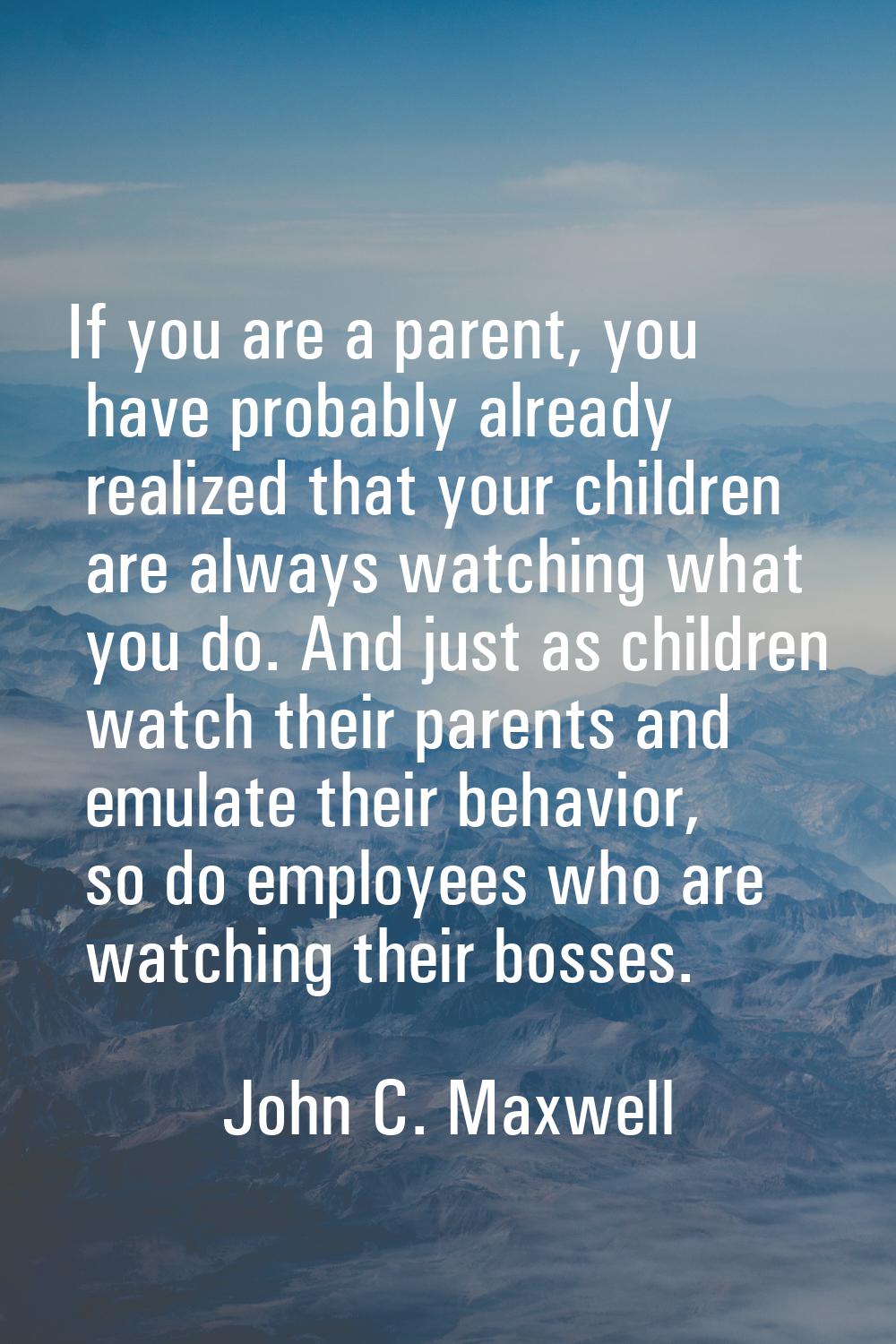 If you are a parent, you have probably already realized that your children are always watching what