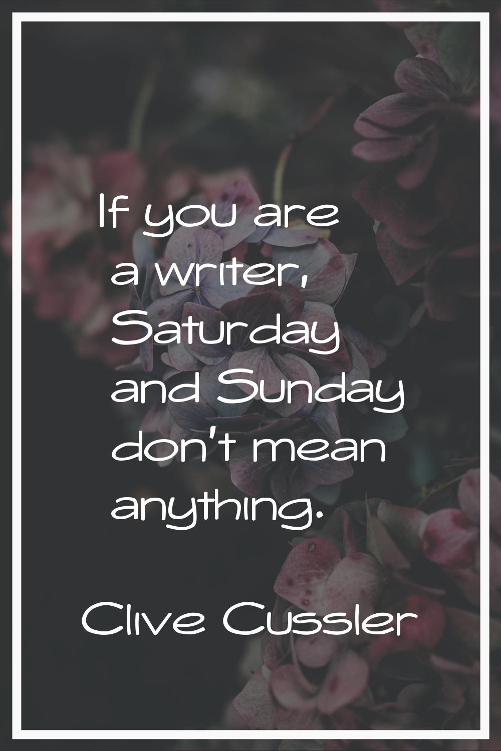 If you are a writer, Saturday and Sunday don't mean anything.