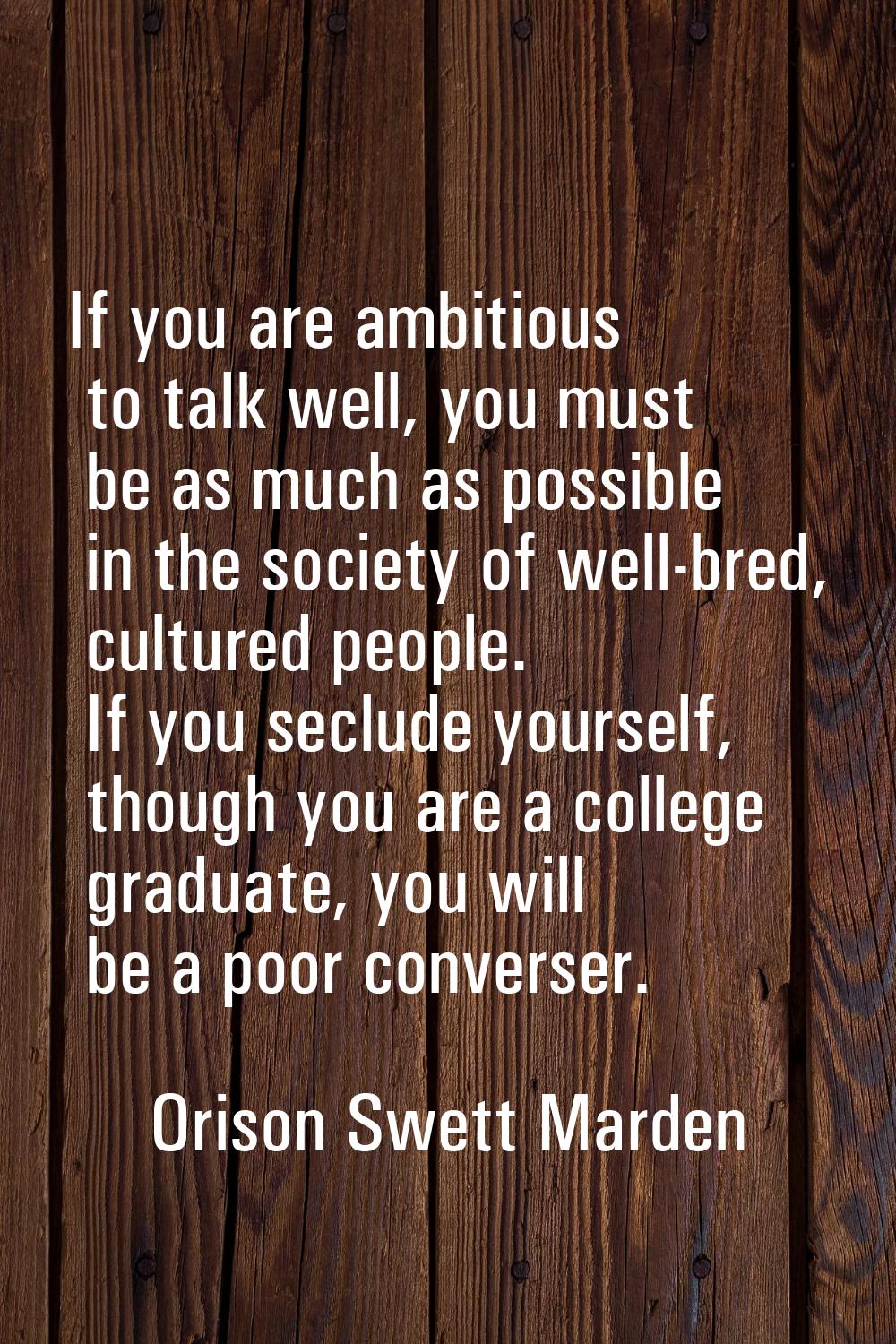 If you are ambitious to talk well, you must be as much as possible in the society of well-bred, cul