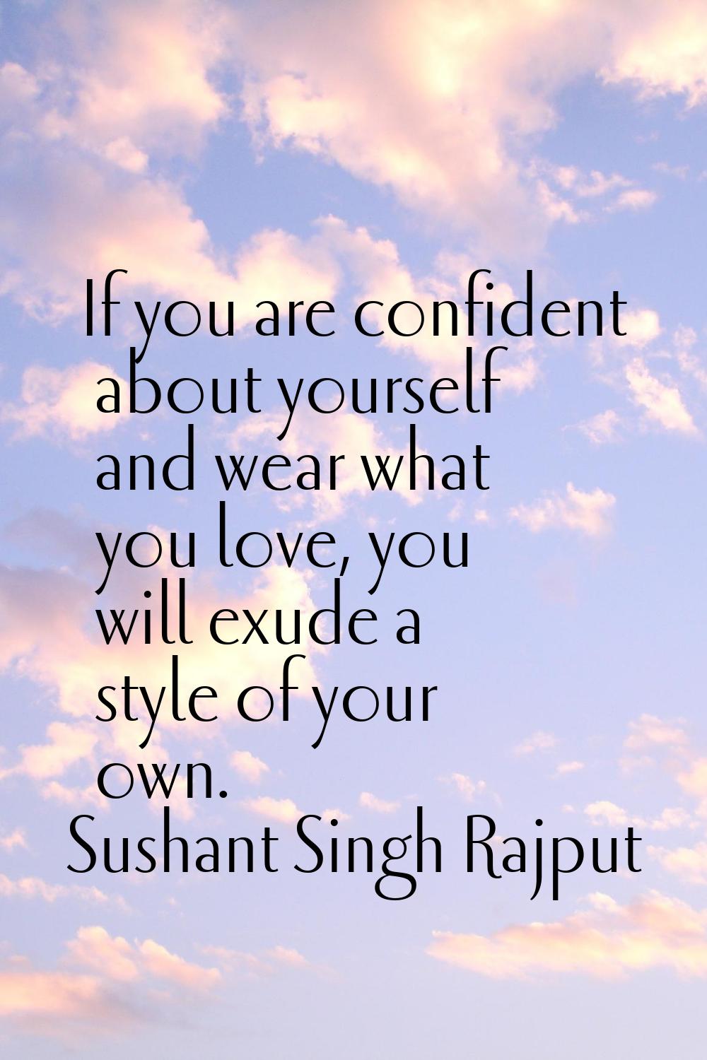 If you are confident about yourself and wear what you love, you will exude a style of your own.