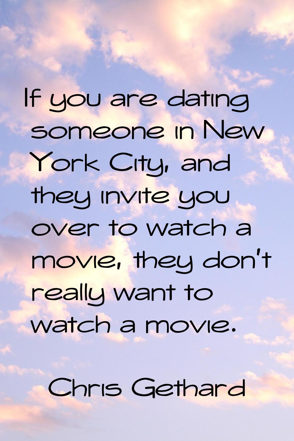 If you are dating someone in New York City, and they invite you over to watch a movie, they don't r