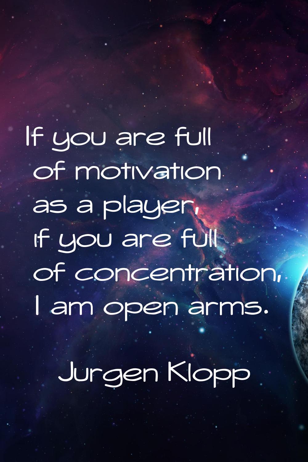 If you are full of motivation as a player, if you are full of concentration, I am open arms.