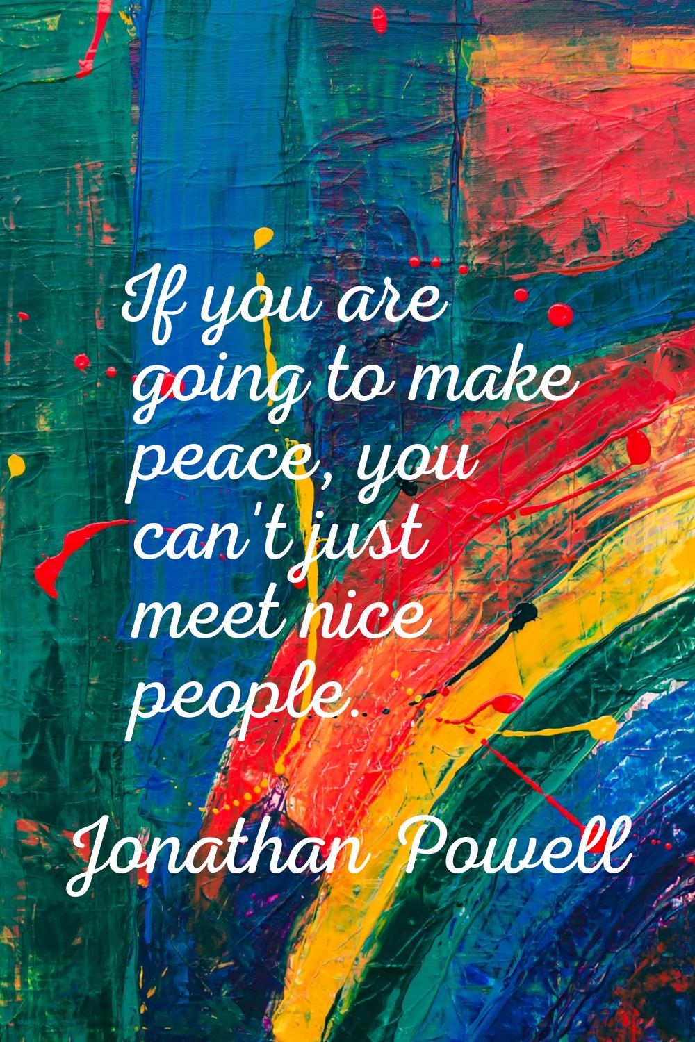 If you are going to make peace, you can't just meet nice people.
