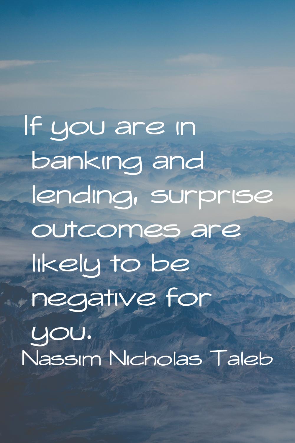 If you are in banking and lending, surprise outcomes are likely to be negative for you.