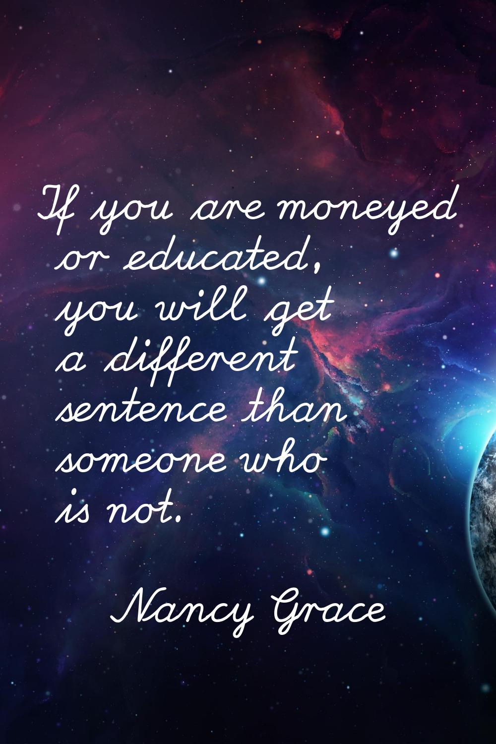 If you are moneyed or educated, you will get a different sentence than someone who is not.