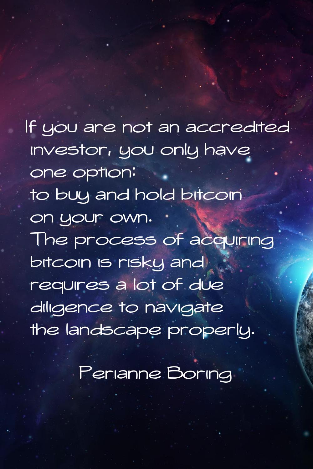 If you are not an accredited investor, you only have one option: to buy and hold bitcoin on your ow