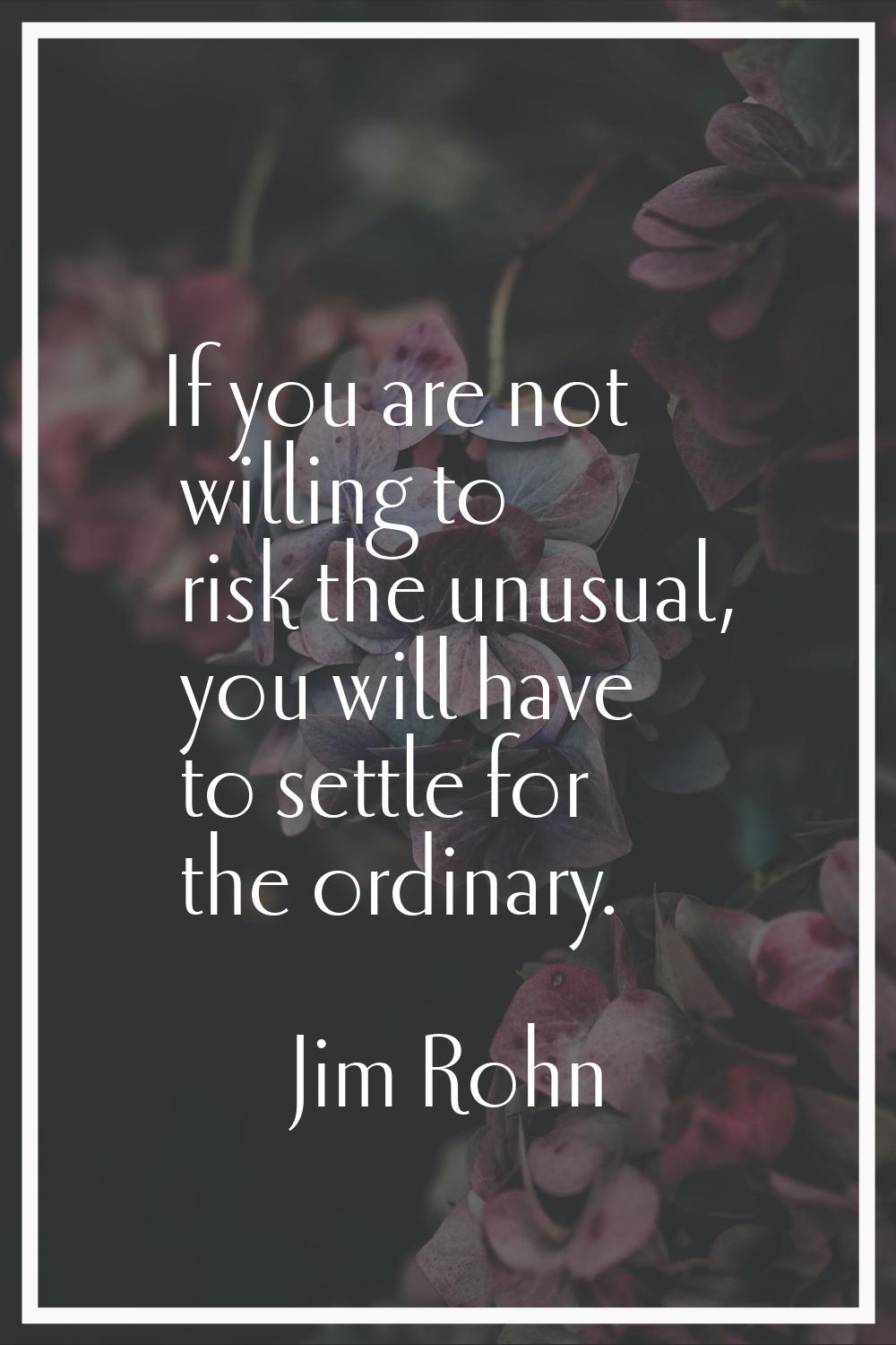 If you are not willing to risk the unusual, you will have to settle for the ordinary.