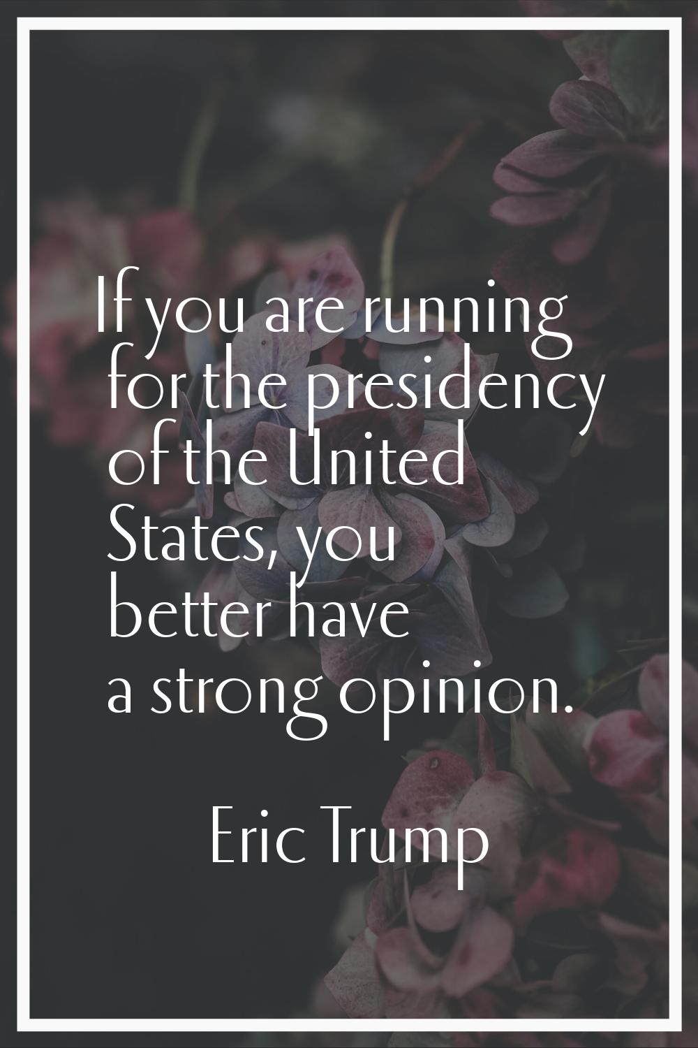 If you are running for the presidency of the United States, you better have a strong opinion.