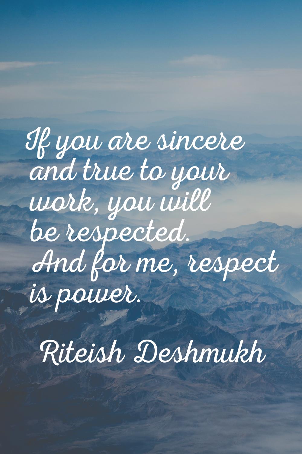 If you are sincere and true to your work, you will be respected. And for me, respect is power.