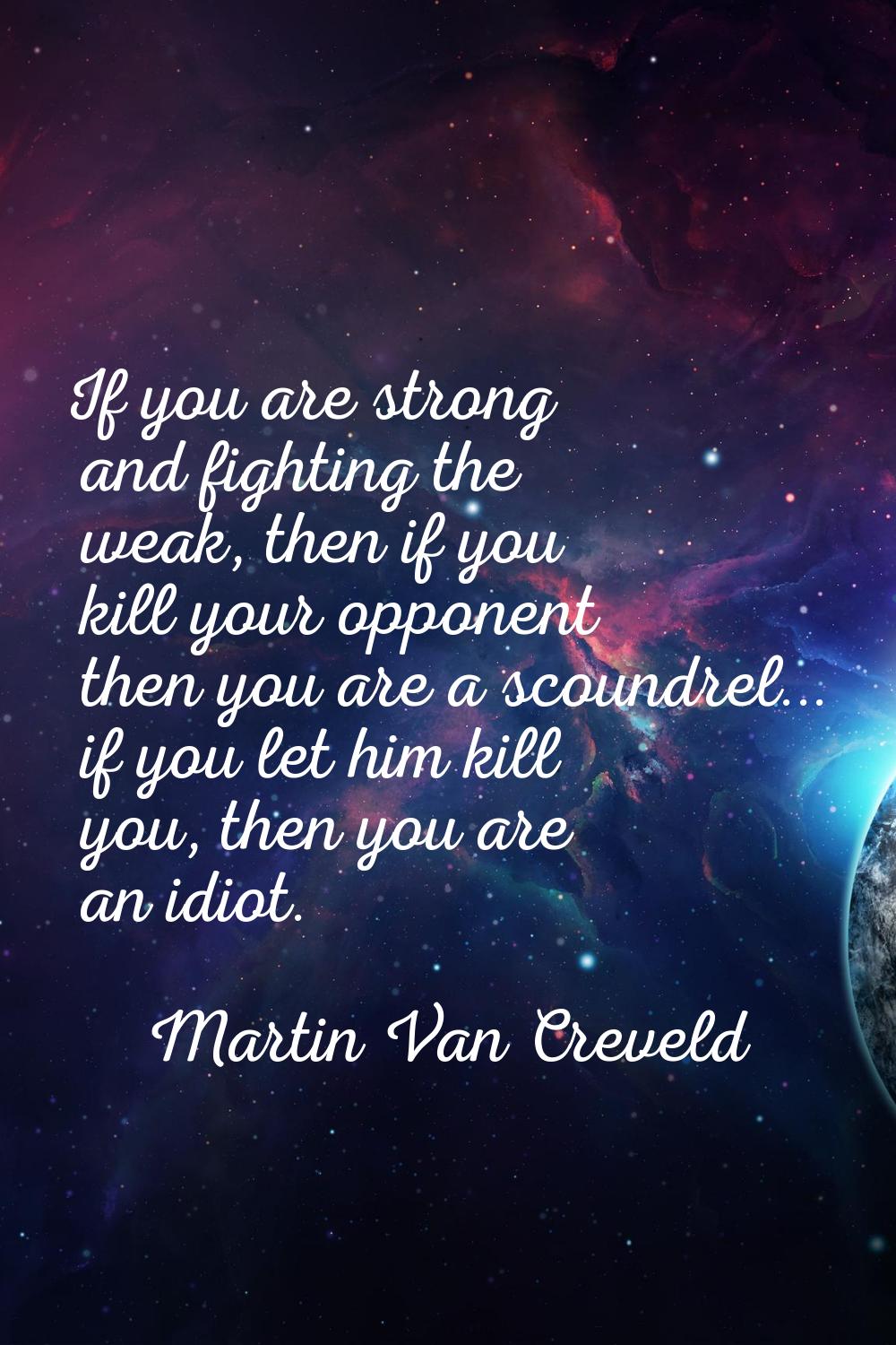 If you are strong and fighting the weak, then if you kill your opponent then you are a scoundrel...
