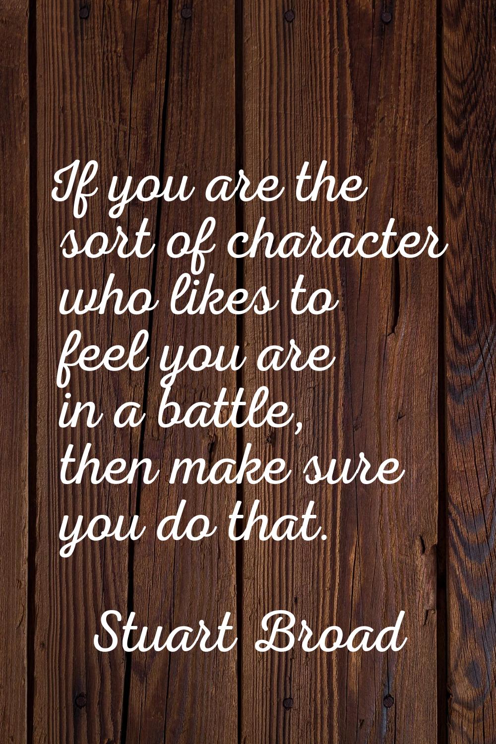 If you are the sort of character who likes to feel you are in a battle, then make sure you do that.