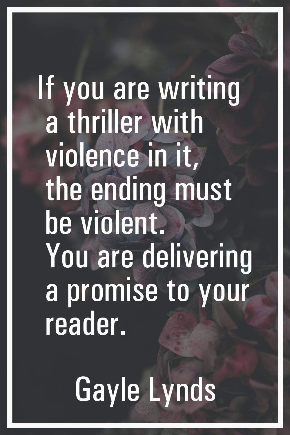 If you are writing a thriller with violence in it, the ending must be violent. You are delivering a